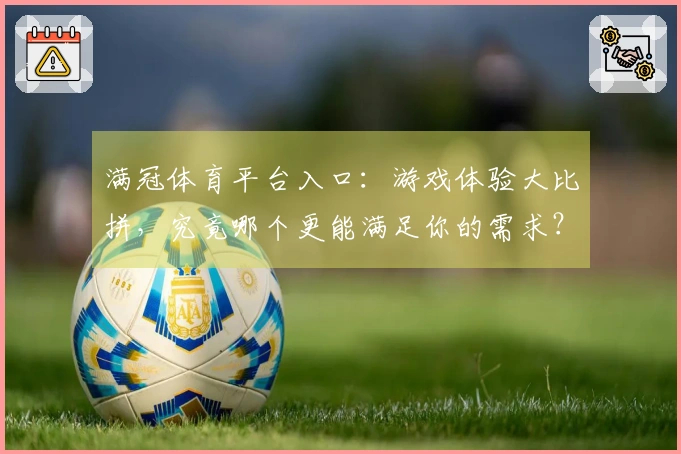 满冠体育平台入口：游戏体验大比拼，究竟哪个更能满足你的需求？