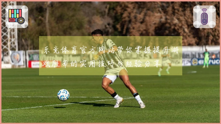 乐竞体育官方网站带你掌握提升游戏胜率的实用技巧与经验分享