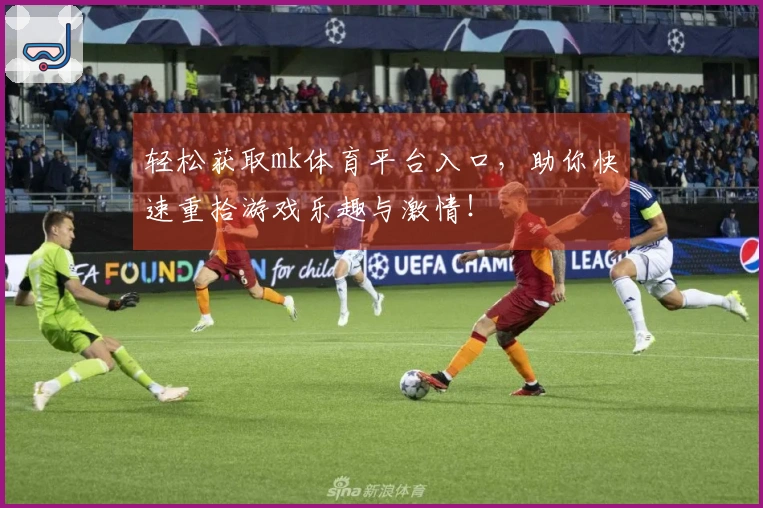 轻松获取mk体育平台入口,助你快速重拾游戏乐趣与激情!