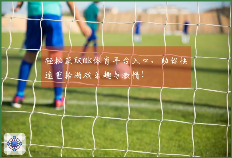 轻松获取mk体育平台入口，助你快速重拾游戏乐趣与激情！