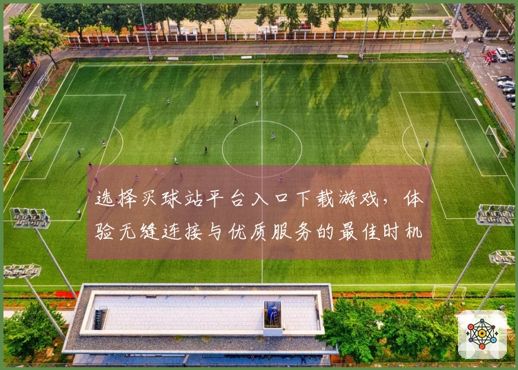 选择买球站平台入口下载游戏，体验无缝连接与优质服务的最佳时机