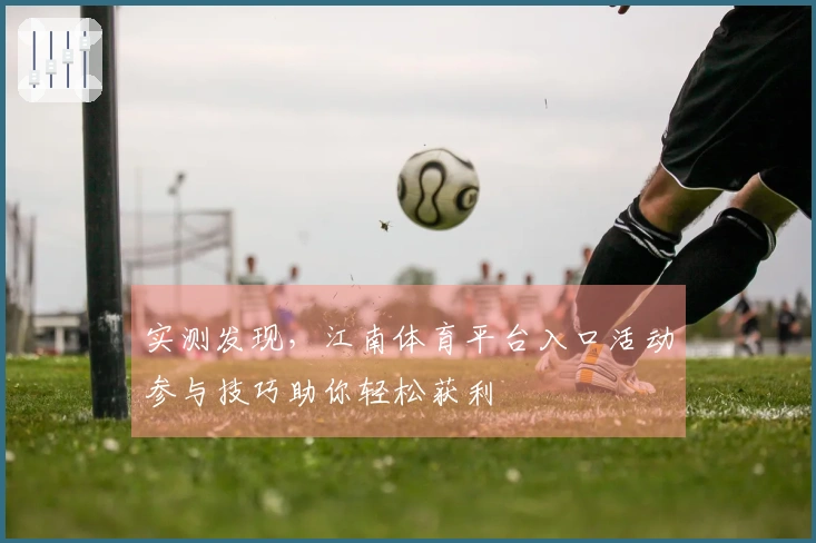 实测发现，江南体育平台入口活动参与技巧助你轻松获利
